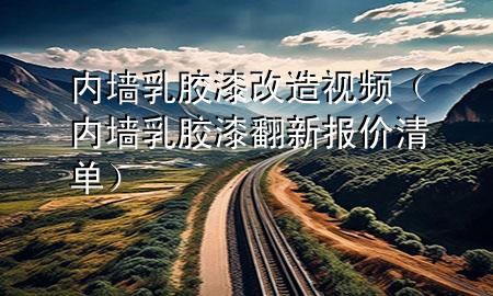 内墙乳胶漆改造视频（内墙乳胶漆翻新报价清单）