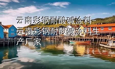 云南彩钢耐酸碱涂料-云南彩钢耐酸碱涂料生产厂家