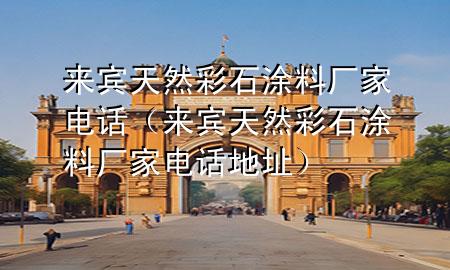 来宾天然彩石涂料厂家电话（来宾天然彩石涂料厂家电话地址）