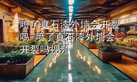 喷了真石漆外墙会开裂吗-喷了真石漆外墙会开裂吗视频