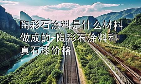 陶彩石涂料是什么材料做成的-陶彩石涂料和真石漆价格
