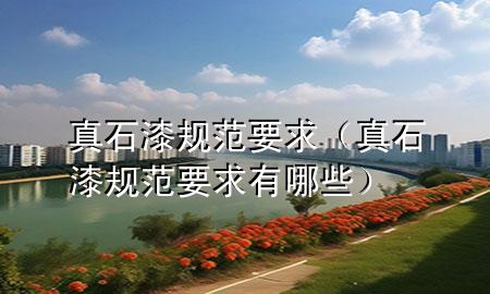 真石漆规范要求（真石漆规范要求有哪些）