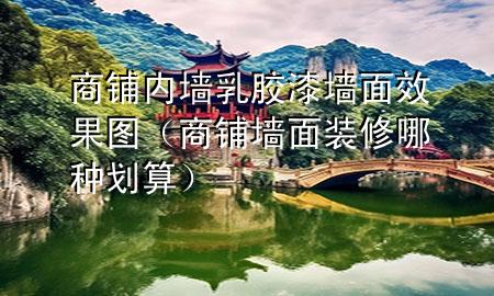 商铺内墙乳胶漆墙面效果图（商铺墙面装修哪种划算）
