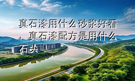 真石漆用什么砂浆好看，真石漆配方是用什么石头