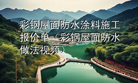 彩钢屋面防水涂料施工报价单（彩钢屋面防水做法视频）