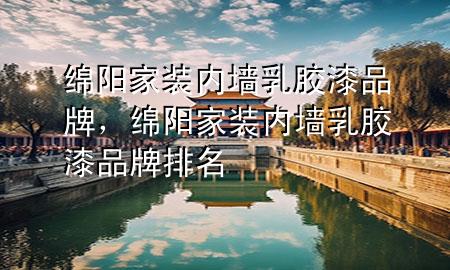 绵阳家装内墙乳胶漆品牌，绵阳家装内墙乳胶漆品牌排名