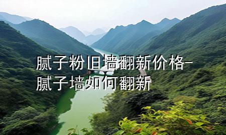 腻子粉旧墙翻新价格-腻子墙如何翻新