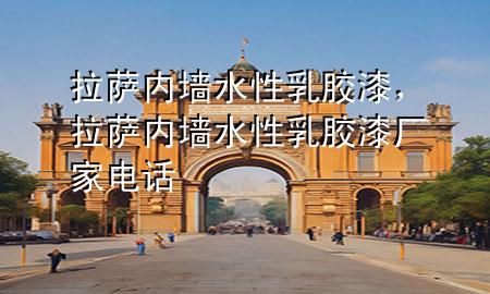 拉萨内墙水性乳胶漆，拉萨内墙水性乳胶漆厂家电话