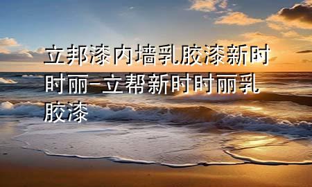 立邦漆内墙乳胶漆新时时丽-立帮新时时丽乳胶漆