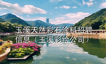 玉溪天然彩石涂料招聘信息（玉溪彩绘公司）