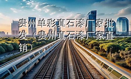 贵州单彩真石漆厂家批发（贵州真石漆厂家直销）