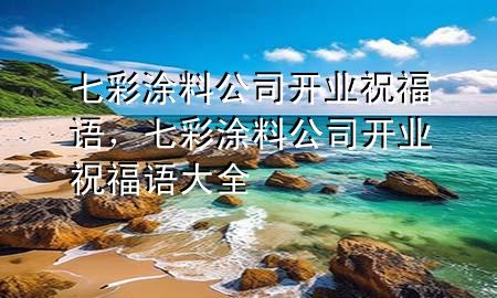 七彩涂料公司开业祝福语，七彩涂料公司开业祝福语大全