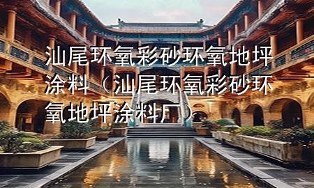 汕尾环氧彩砂环氧地坪涂料（汕尾环氧彩砂环氧地坪涂料厂）