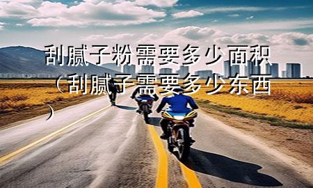 刮腻子粉需要多少面积（刮腻子需要多少东西）