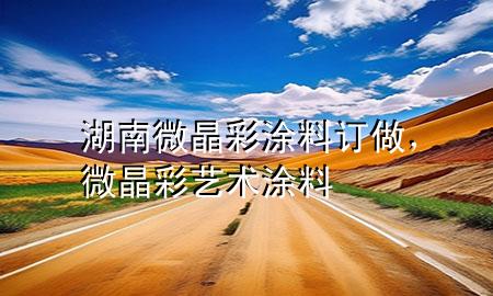 湖南微晶彩涂料订做，微晶彩艺术涂料