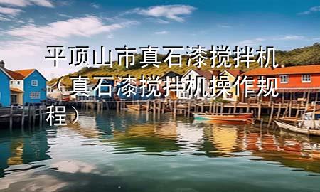 平顶山市真石漆搅拌机（真石漆搅拌机操作规程）