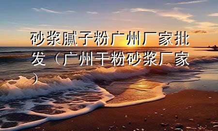 砂浆腻子粉广州厂家批发（广州干粉砂浆厂家）
