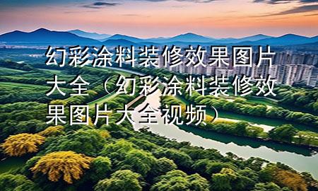 幻彩涂料装修效果图片大全（幻彩涂料装修效果图片大全视频）