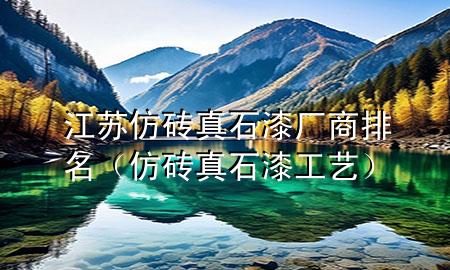 江苏仿砖真石漆厂商排名（仿砖真石漆工艺）