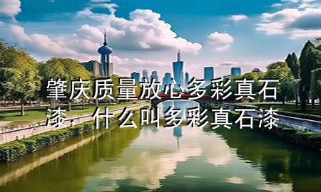肇庆质量放心多彩真石漆，什么叫多彩真石漆