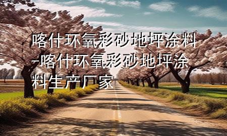 喀什环氧彩砂地坪涂料-喀什环氧彩砂地坪涂料生产厂家