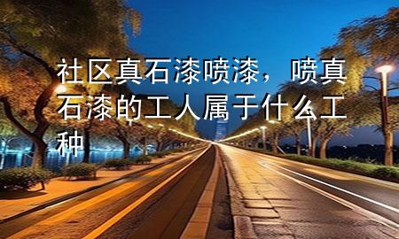 社区真石漆喷漆，喷真石漆的工人属于什么工种