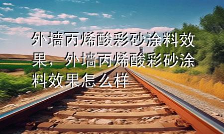 外墙丙烯酸彩砂涂料效果，外墙丙烯酸彩砂涂料效果怎么样