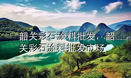 韶关彩石涂料批发，韶关彩石涂料批发市场