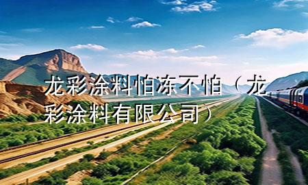 龙彩涂料怕冻不怕（龙彩涂料有限公司）