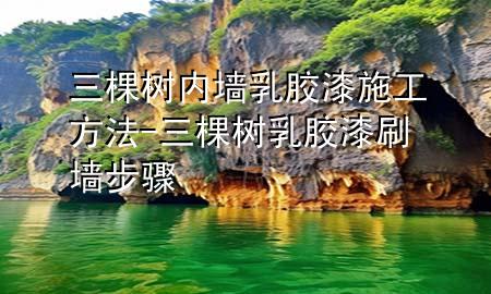 三棵树内墙乳胶漆施工方法-三棵树乳胶漆刷墙步骤