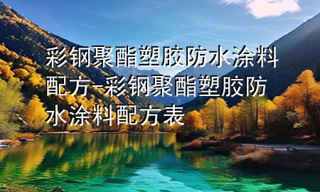 彩钢聚酯塑胶防水涂料配方-彩钢聚酯塑胶防水涂料配方表