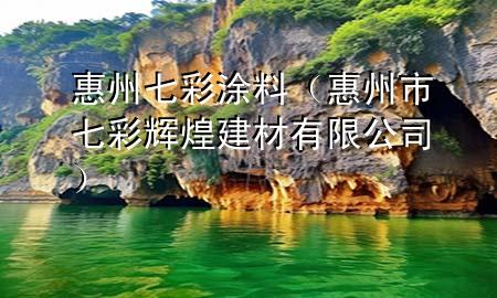 惠州七彩涂料（惠州市七彩辉煌建材有限公司）