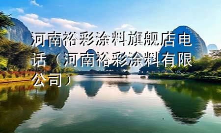 河南裕彩涂料旗舰店电话（河南裕彩涂料有限公司）