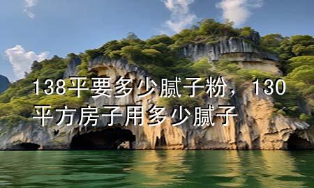 138平要多少腻子粉，130平方房子用多少腻子
