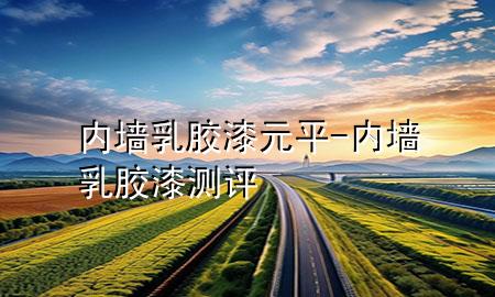 内墙乳胶漆元平-内墙乳胶漆测评