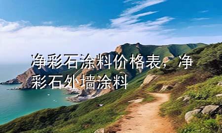 净彩石 涂料价格表，净彩石外墙涂料