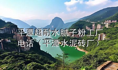 平潭超耐水腻子粉工厂电话（平潭水泥砖厂）