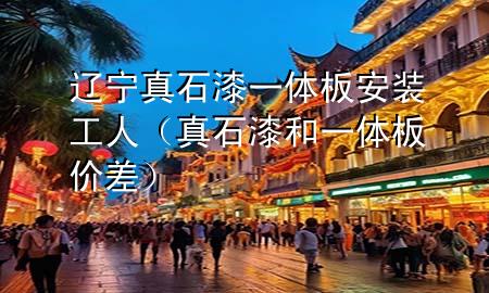 辽宁真石漆一体板安装工人（真石漆和一体板价差）
