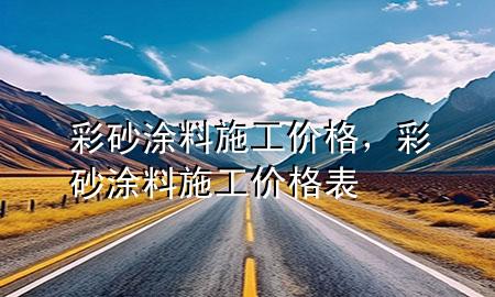 彩砂涂料施工价格，彩砂涂料施工价格表