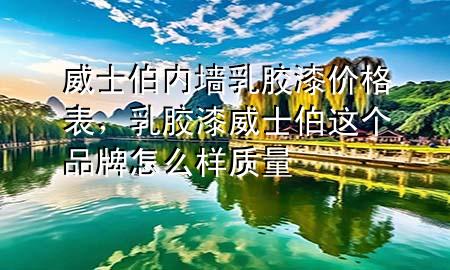 威士伯内墙乳胶漆价格表，乳胶漆威士伯这个品牌怎么样质量