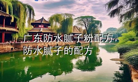 广东防水腻子粉配方，防水腻子的配方