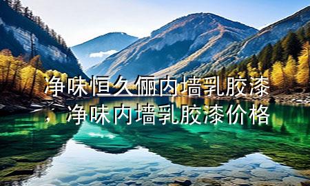 净味恒久俪内墙乳胶漆，净味内墙乳胶漆价格