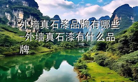 外墙真石漆品牌有哪些-外墙真石漆有什么品牌