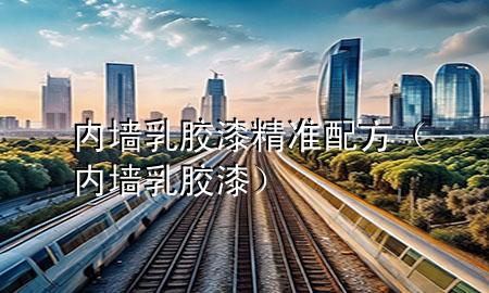 内墙乳胶漆精准配方（内墙 乳胶漆）