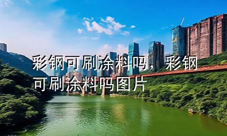 彩钢可刷涂料吗，彩钢可刷涂料吗图片