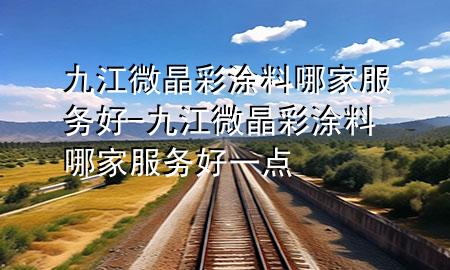 九江微晶彩涂料哪家服务好-九江微晶彩涂料哪家服务好一点