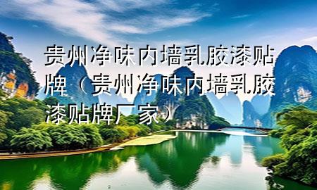 贵州净味内墙乳胶漆贴牌（贵州净味内墙乳胶漆贴牌厂家）