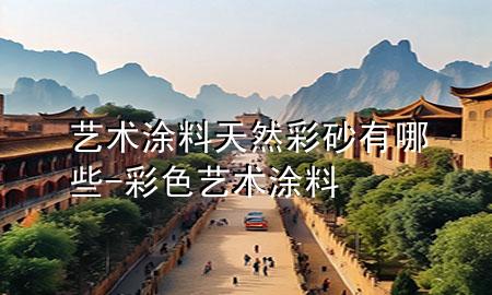 艺术涂料天然彩砂有哪些-彩色艺术涂料