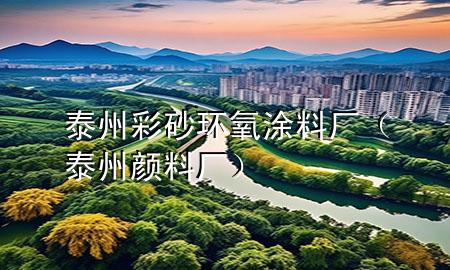 泰州彩砂环氧涂料厂（泰州颜料厂）