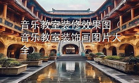 音乐教室装修效果图（音乐教室装饰画图片大全）